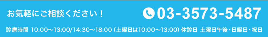 お気軽にご相談ください！診療時間 10:00～13:00/14:30～18:00（土曜日は10:00～13:00）休診日 土曜日午後・日曜日・祝日 03-3573-5487